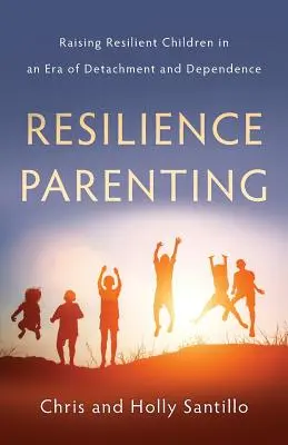 Resilience Parenting: Creșterea copiilor rezilienți într-o eră a detașării și dependenței - Resilience Parenting: Raising Resilient Children in an Era of Detachment and Dependence
