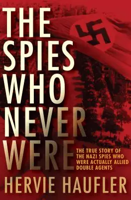 Spionii care nu au fost niciodată: Povestea adevărată a spionilor naziști care au fost de fapt agenți dubli aliați - The Spies Who Never Were: The True Story of the Nazi Spies Who Were Actually Allied Double Agents