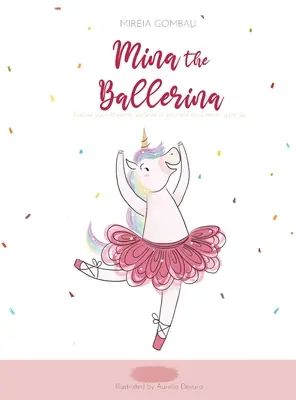 Mina, balerina: Urmează-ți visele, crede în tine și nu renunța niciodată. - Mina the ballerina: Follow your dreams, believe in yourself and never give up.