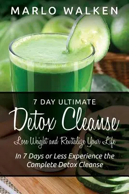 7 Day Ultimate Detox Cleanse: Pierdeți în greutate și revitalizați-vă viața: În 7 zile sau mai puțin experimentați curățarea completă de detoxifiere - 7 Day Ultimate Detox Cleanse: Lose Weight and Revitalize Your Life: In 7 Days or Less Experience the Complete Detox Cleanse