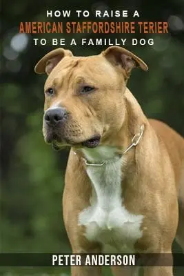 Cum să creșteți un staffordshire terier american pentru a fi câine de familie: Istoric, caracteristici, temperament, sănătate, îngrijire, dresaj, educație - How to rasie a american staffordshire terier to be family dog: History, Characteristics, Temperament, Health, Care, Traning, Education