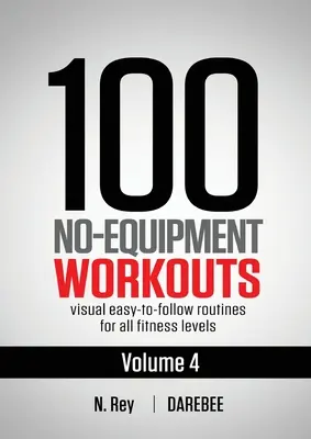 100 de antrenamente fără echipament Vol. 4: Rutine de antrenament acasă Darebee ușor de urmat cu ghiduri vizuale pentru toate nivelurile de fitness - 100 No-Equipment Workouts Vol. 4: Easy to Follow Darebee Home Workout Routines with Visual Guides for All Fitness Levels