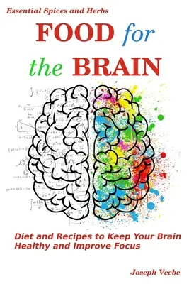 Alimente pentru creier: Dietă și rețete pentru a vă menține creierul sănătos și a vă îmbunătăți concentrarea - Food for the Brain: Diet and Recipes to Keep Your Brain Healthy and Improve Focus
