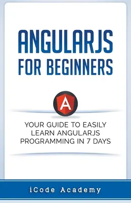 Angular JS pentru începători: Ghidul tău pentru a învăța cu ușurință Angular JS în 7 zile - Angular JS for Beginners: Your Guide to Easily Learn Angular JS In 7 Days