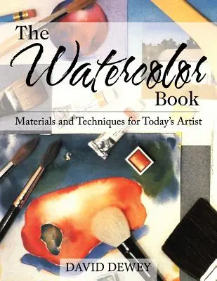 The Watercolor Book: Materiale și tehnici pentru artiștii de astăzi - The Watercolor Book: Materials and Techniques for Today's Artists