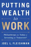 Putting Wealth to Work: Filantropie pentru astăzi sau investiții pentru mâine? - Putting Wealth to Work: Philanthropy for Today or Investing for Tomorrow?