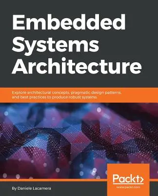 Arhitectura sistemelor încorporate: Explorați concepte arhitecturale, modele pragmatice de proiectare și cele mai bune practici pentru a produce sisteme robuste - Embedded Systems Architecture: Explore architectural concepts, pragmatic design patterns, and best practices to produce robust systems
