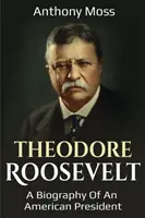 Theodore Roosevelt: O biografie a unui președinte american - Theodore Roosevelt: A biography of an American President