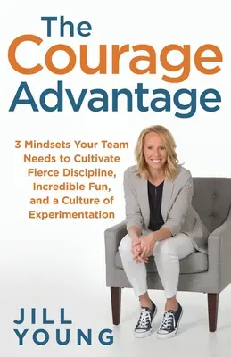 Avantajul curajului: 3 mentalități de care echipa ta are nevoie pentru a cultiva o disciplină feroce, o distracție incredibilă și o cultură a experimentării - The Courage Advantage: 3 Mindsets Your Team Needs to Cultivate Fierce Discipline, Incredible Fun, and a Culture of Experimentation