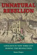 Unnatural Rebellion: Loyalists in New York City During the Revolution (Loialiștii din New York în timpul Revoluției) - Unnatural Rebellion: Loyalists in New York City During the Revolution