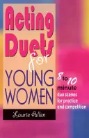 Dueturi de actorie pentru femei tinere: Scene de duo de 8 până la 10 minute pentru practică și competiție - Acting Duets for Young Women: 8 to 10 Minute Duo Scenes for Practice and Competition