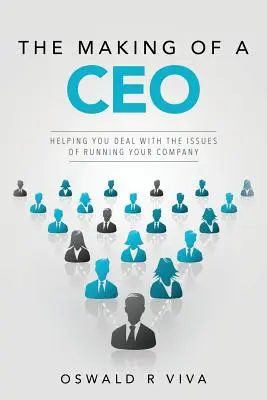 The Making of a CEO: Helping You Deal With The Issues Of Running Your Company