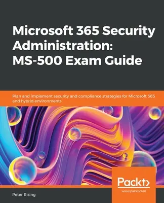 Microsoft 365 Security Administration MS-500 Exam Guide: Planificați și implementați strategii de securitate și conformitate pentru Microsoft 365 și medii hibride - Microsoft 365 Security Administration MS-500 Exam Guide: Plan and implement security and compliance strategies for Microsoft 365 and hybrid environmen