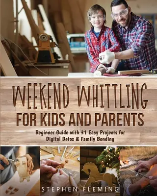 Weekend Whittling pentru copii și părinți: Ghid pentru începători cu 31 de proiecte ușoare pentru detoxifiere digitală și legături familiale - Weekend Whittling For Kids And Parents: Beginner Guide with 31 Easy Projects for Digital Detox & Family Bonding