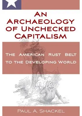 O arheologie a capitalismului necontrolat: De la centura de rugină americană la lumea în curs de dezvoltare - An Archaeology of Unchecked Capitalism: From the American Rust Belt to the Developing World