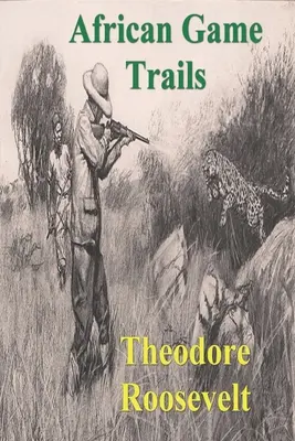 African Game Trails: O relatare a peregrinărilor africane ale unui vânător-natrualist american - African Game Trails: An Account of the African Wanderings of an American Hunter-Natrualist