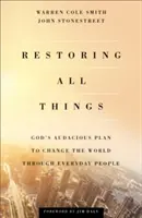 Restaurarea tuturor lucrurilor: Planul îndrăzneț al lui Dumnezeu de a schimba lumea prin intermediul oamenilor obișnuiți - Restoring All Things: God's Audacious Plan to Change the World Through Everyday People