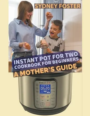 Instant Pot for Two Carte de bucate pentru începători: Ghidul unei mame - Instant Pot for Two Cookbook for Beginners: A Mother's Guide