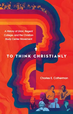 A gândi creștinește: A History of l'Abri, Regent College, and the Christian Study Center Movement - To Think Christianly: A History of l'Abri, Regent College, and the Christian Study Center Movement