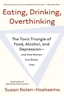 Mâncare, băutură, gândire excesivă: Triunghiul toxic al mâncării, alcoolului și depresiei - și cum se pot elibera femeile - Eating, Drinking, Overthinking: The Toxic Triangle of Food, Alcohol, and Depression--And How Women Can Break Free