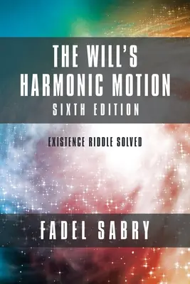 Mișcarea armonică a voinței: Ediția a VI-a: Rezolvarea enigmei existenței - The Will's Harmonic Motion: Sixtth Edition: Existence Riddle Solved