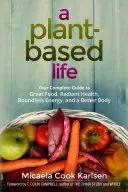 O viață bazată pe plante: Ghidul dvs. complet pentru o alimentație excelentă, sănătate radiantă, energie fără limite și un corp mai bun - A Plant-Based Life: Your Complete Guide to Great Food, Radiant Health, Boundless Energy, and a Better Body