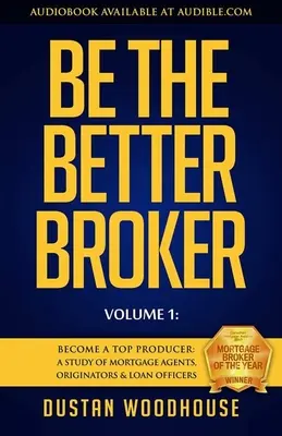 Be the Better Broker, Volume 1: Become a Top Producer: Un studiu al agenților, inițiatorilor și ofițerilor de credite ipotecare - Be the Better Broker, Volume 1: Become a Top Producer: A Study of Mortgage Agents, Originators & Loan Officers