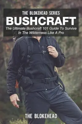Bushcraft: Ghidul final Bushcraft 101 pentru a supraviețui în sălbăticie ca un profesionist - Bushcraft: The Ultimate Bushcraft 101 Guide To Survive In The Wilderness Like A Pro
