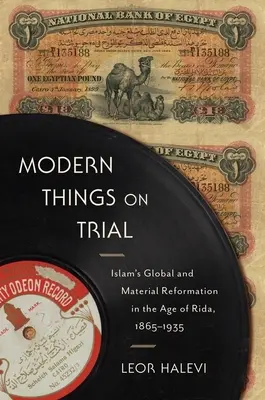 Modern Things on Trial: Reforma globală și materială a islamului în epoca lui Rida, 1865-1935 - Modern Things on Trial: Islam's Global and Material Reformation in the Age of Rida, 1865-1935