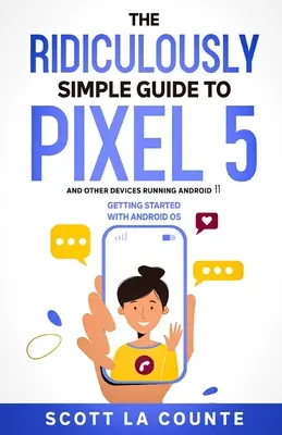 Ghidul ridicol de simplu pentru Pixel 5 (și alte dispozitive care rulează Android 11): Noțiuni introductive cu sistemul de operare Android - The Ridiculously Simple Guide to Pixel 5 (and Other Devices Running Android 11): Getting Started With Android OS
