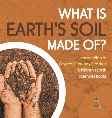 Din ce este alcătuit solul Pământului? - Introducere în geologia fizică Clasa a IV-a - Cărți pentru copii despre științele pământului - What Is Earth's Soil Made Of? - Introduction to Physical Geology Grade 4 - Children's Earth Sciences Books