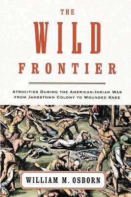 Frontiera sălbatică: Atrocități în timpul războiului americano-indian de la colonia Jamestown la Wounded Knee - The Wild Frontier: Atrocities During the American-Indian War from Jamestown Colony to Wounded Knee