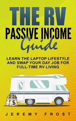 Ghidul venitului pasiv din RV: Learn The Laptop Lifestyle And Swap Your Day Job For Full-Time RV Living - The RV Passive Income Guide: Learn The Laptop Lifestyle And Swap Your Day Job For Full-Time RV Living