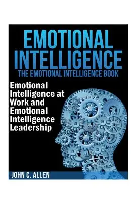 Inteligența emoțională: The Emotional Intelligence Book -- Inteligența emoțională la locul de muncă și leadershipul prin inteligență emoțională - Emotional Intelligence: The Emotional Intelligence Book -- Emotional Intelligence at Work and Emotional Intelligence Leadership