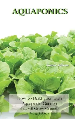 Aquaponics: Cum să vă construiți propria grădină Aquaponic care va crește legume organice - Aquaponics: How to Build your own Aquaponic Garden that will Grow Organic Vegetables