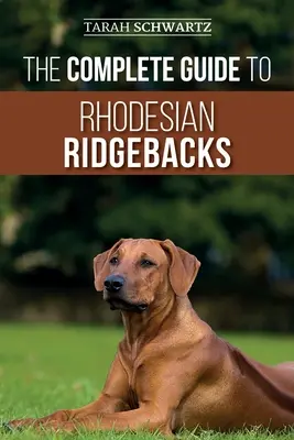 Ghidul complet pentru Rhodesian Ridgebacks: Caracteristici comportamentale ale rasei, istorie, dresaj, nutriție și îngrijirea sănătății pentru noul dvs. câine Ridgeback - The Complete Guide to Rhodesian Ridgebacks: Breed Behavioral Characteristics, History, Training, Nutrition, and Health Care for Your new Ridgeback Dog