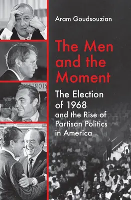 The Men and the Moment: Alegerile din 1968 și ascensiunea politicii partizane în America - The Men and the Moment: The Election of 1968 and the Rise of Partisan Politics in America