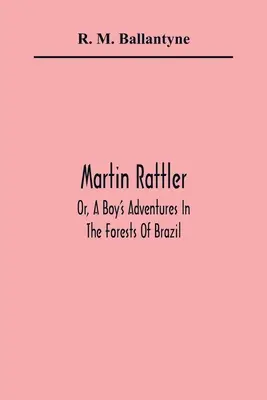 Martin Rattler; sau, Aventurile unui băiat în pădurile Braziliei - Martin Rattler; Or, A Boy'S Adventures In The Forests Of Brazil