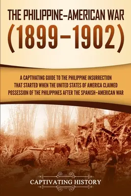 Războiul filipinez-american: Un ghid captivant pentru insurecția filipineză care a început atunci când Statele Unite ale Americii au revendicat posesia o - The Philippine-American War: A Captivating Guide to the Philippine Insurrection That Started When the United States of America Claimed Possession o