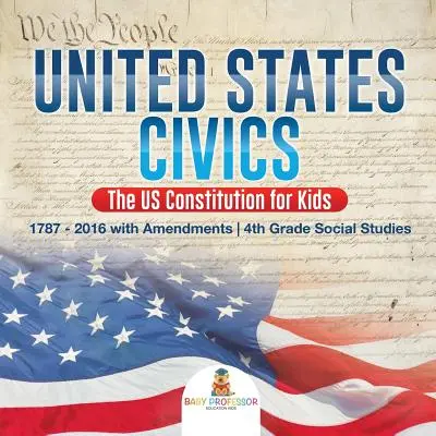 United States Civics - Constituția SUA pentru copii - 1787 - 2016 cu amendamente - Studii sociale pentru clasa a 4-a - United States Civics - The US Constitution for Kids - 1787 - 2016 with Amendments - 4th Grade Social Studies