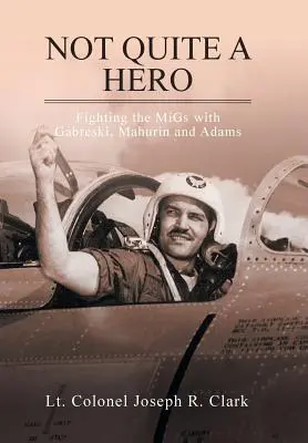 Not Quite a Hero: Lupta împotriva MiG-urilor cu Gabreski, Mahurin și Adams - Not Quite a Hero: Fighting the MiGs with Gabreski, Mahurin and Adams