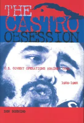Obsesia Castro: Operațiuni secrete ale Statelor Unite împotriva Cubei, 1959-1965 - The Castro Obsession: U.S. Covert Operations Against Cuba, 1959-1965