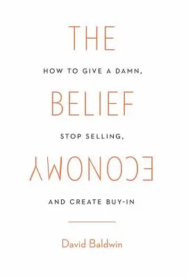 Economia credinței: Cum să îți pese, să nu mai vinzi și să creezi implicare - The Belief Economy: How to Give a Damn, Stop Selling, and Create Buy-In