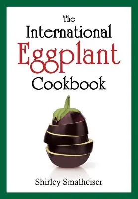 The International Eggplant Cookbook (Cartea internațională de bucate cu vinete) - The International Eggplant Cookbook