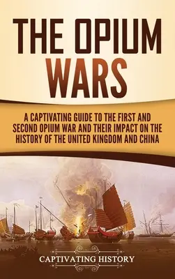 Războaiele Opiului: Un ghid captivant pentru primul și al doilea război al Opiului și impactul lor asupra istoriei Regatului Unit și a Chinei - The Opium Wars: A Captivating Guide to the First and Second Opium War and Their Impact on the History of the United Kingdom and China
