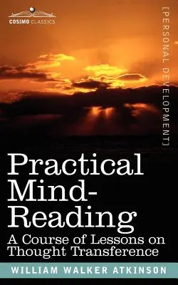 Citirea minții practice: Un curs de lecții privind transferul gândurilor - Practical Mind-Reading: A Course of Lessons on Thought Transference