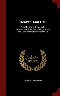 Raiul și Iadul: De asemenea, lumea spiritelor sau starea intermediară a lucrurilor auzite și văzute de Emanuel Swedenborg - Heaven and Hell: Also the World of Spirits or Intermediate State from Things Heard and Seen by Emanuel Swedenborg