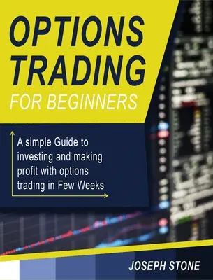 Tranzacționarea opțiunilor pentru începători: Un Ghid simplu pentru investiții și obținerea de profit cu tranzacționarea opțiunilor în Câteva Săptămâni - Options Trading for Beginners: A simple Guide to investing and making profit with options trading in Few Weeks
