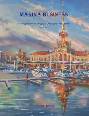 Marina Business - O introducere pentru investitori, dezvoltatori și cumpărători - Volumul 1 - Marina Business - An introduction for Investors, Developers and Buyers - Volume 1