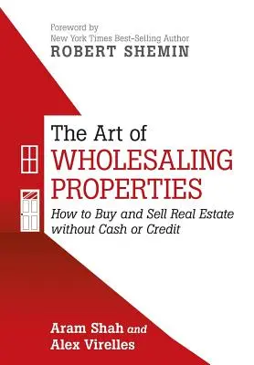 Arta vânzării cu ridicata a proprietăților: Cum să cumpărați și să vindeți proprietăți imobiliare fără numerar sau credit - The Art of Wholesaling Properties: How to Buy and Sell Real Estate without Cash or Credit